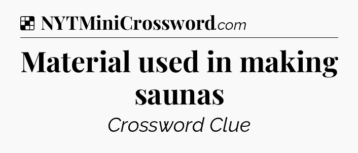 Solution: Material used in making saunas - NYT Crossword