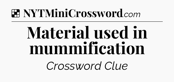 Solution: Material used in mummification - NYT Crossword