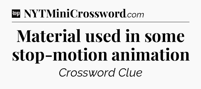 Material used in some stop-motion animation Crossword Clue
