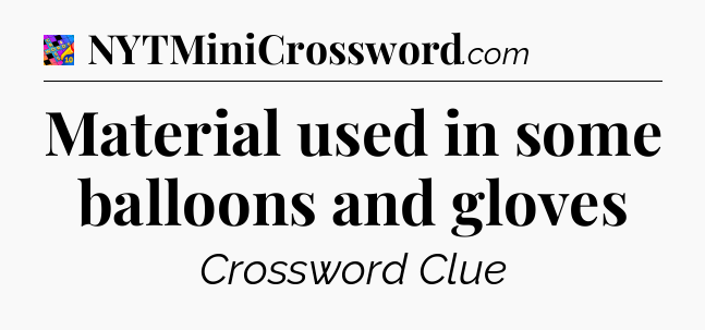 Material used in some balloons and gloves Crossword Clue