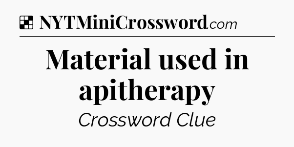 Solution: Material used in apitherapy - NYT Crossword