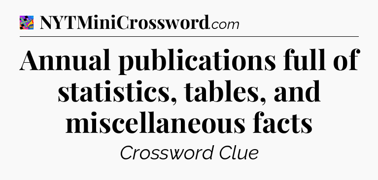 Annual publications full of statistics, tables, and miscellaneous facts Crossword Clue