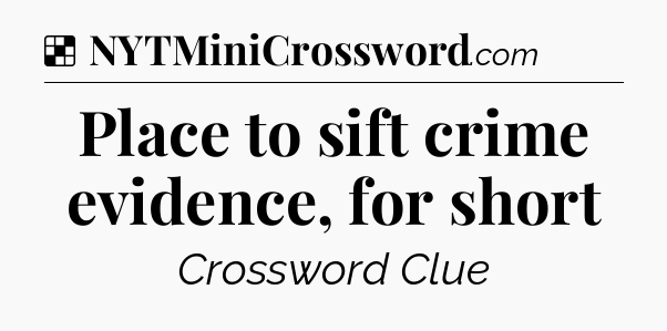 Solution: Place to sift crime evidence, for short - NYT Crossword