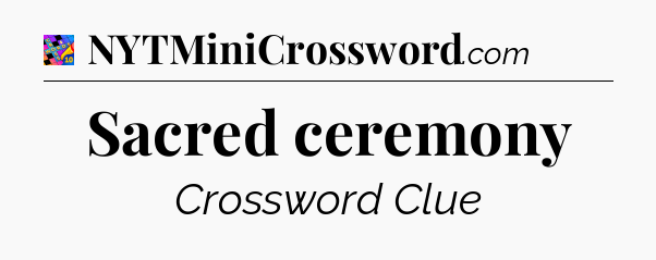 Sacred ceremony Crossword Clue