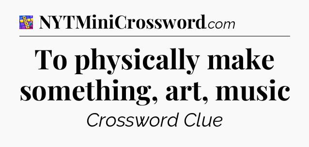 To physically make something, art, music Codycross
