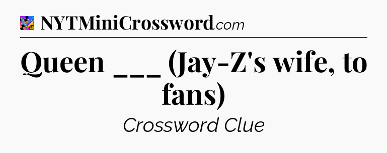 Queen ___ (Jay-Z's wife, to fans) Crossword Clue