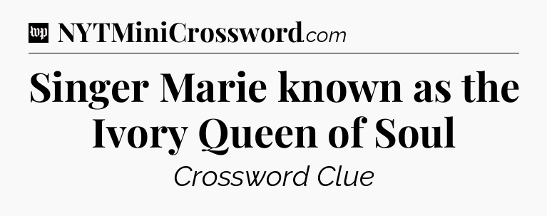 Singer Marie known as the Ivory Queen of Soul Crossword Clue