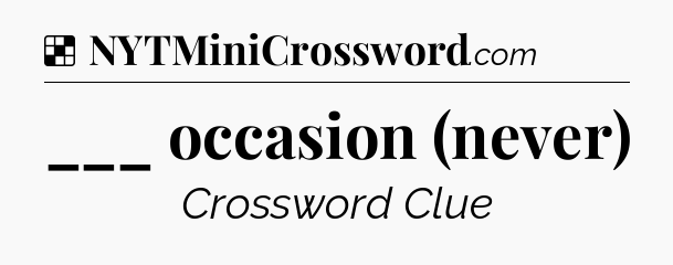 Solution: ___ occasion (never) - NYT Crossword
