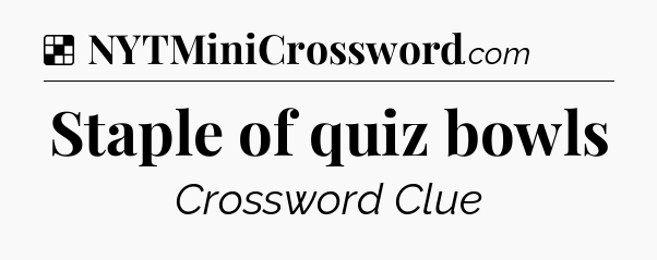 Solution: Staple of quiz bowls - NYT Crossword
