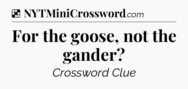 Solution: For the goose, not the gander - NYT Crossword