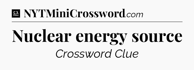 Nuclear energy source - LA Times Crossword