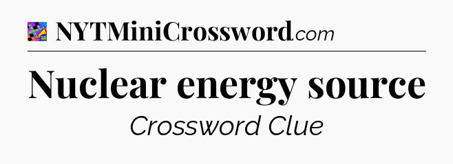 Nuclear energy source Crossword Clue