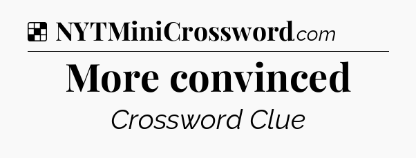 Solution: More convinced - NYT Crossword