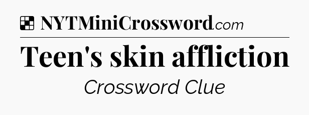 Solution: Teen's skin affliction - NYT Crossword