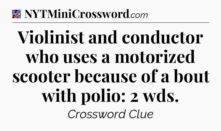 Violinist and conductor who uses a motorized scooter because of a bout with polio: 2 wds Crossword Clue