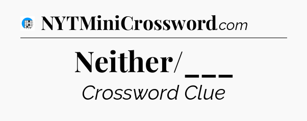 Neither/___ Crossword Clue
