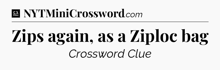 Zips again, as a Ziploc bag - LA Times Crossword