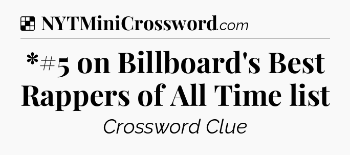 Solution: *#5 on Billboard's Best Rappers of All Time list - NYT Crossword
