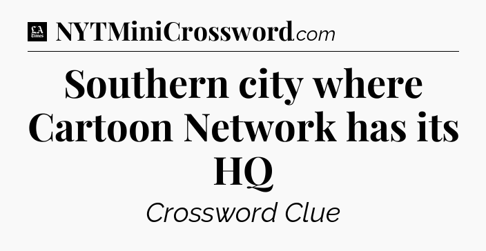 Southern city where Cartoon Network has its HQ - LA Times Crossword