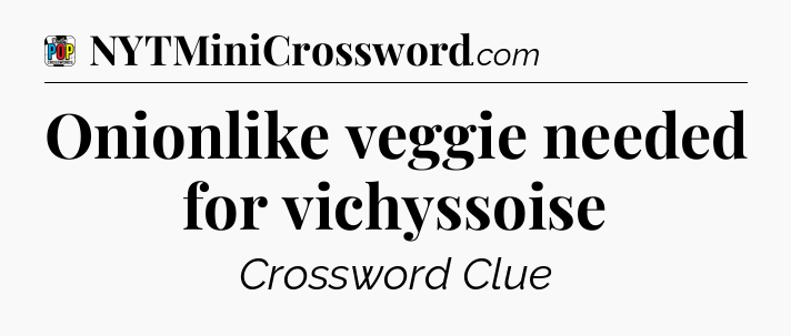 Onionlike veggie needed for vichyssoise Crossword Clue
