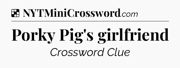 Solution: Porky Pig's girlfriend - NYT Crossword