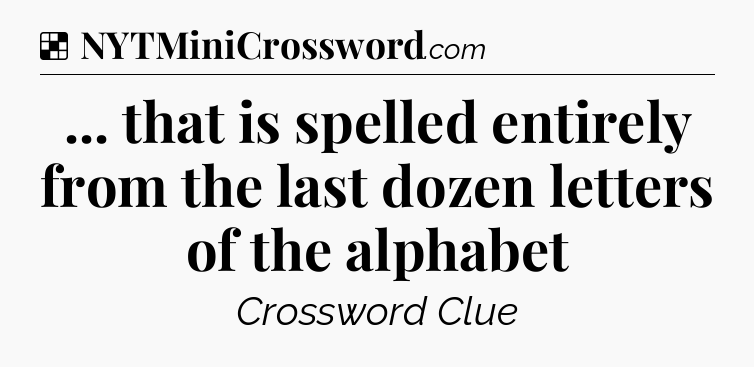 Solution: ... that is spelled entirely from the last dozen letters of the alphabet - NYT Crossword