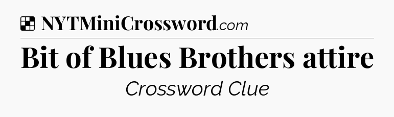 Solution: Bit of Blues Brothers attire - NYT Crossword