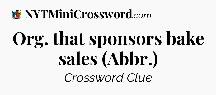 Org. that sponsors bake sales (Abbr.) Crossword Clue