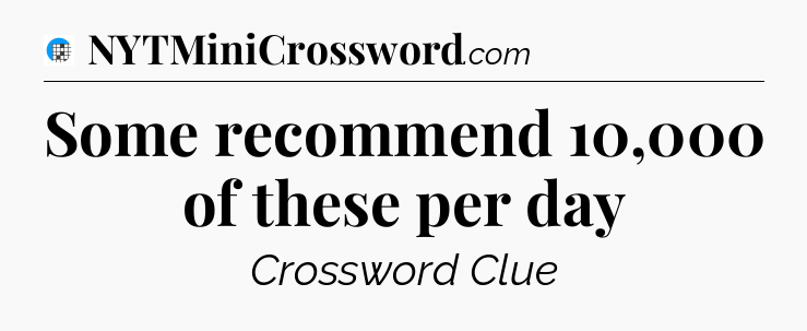 Some recommend 10,000 of these per day Crossword Clue