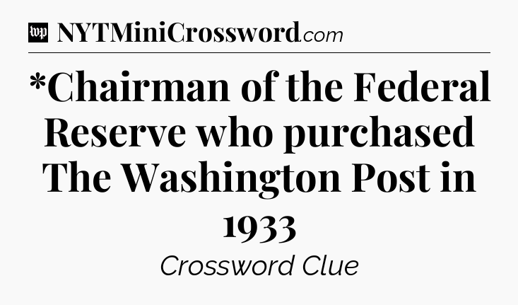*Chairman of the Federal Reserve who purchased The Washington Post in 1933 Crossword Clue