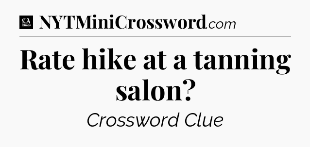 Rate hike at a tanning salon - LA Times Crossword