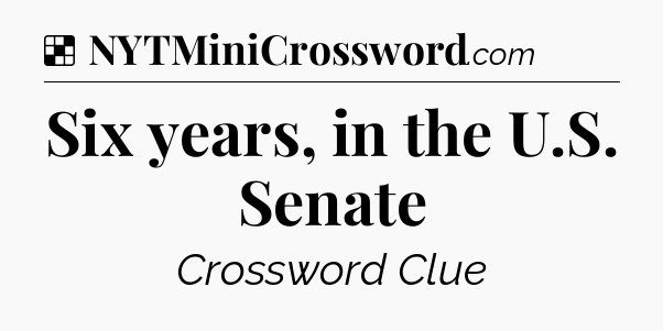 Solution: Six years, in the U.S. Senate - NYT Crossword