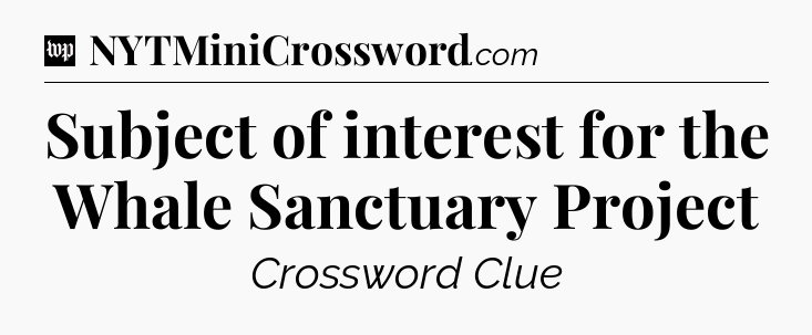Subject of interest for the Whale Sanctuary Project Crossword Clue