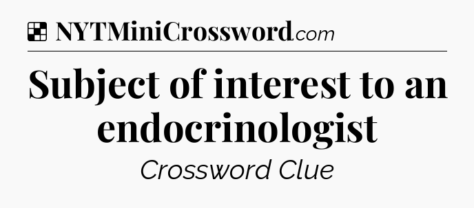 Solution: Subject of interest to an endocrinologist - NYT Crossword