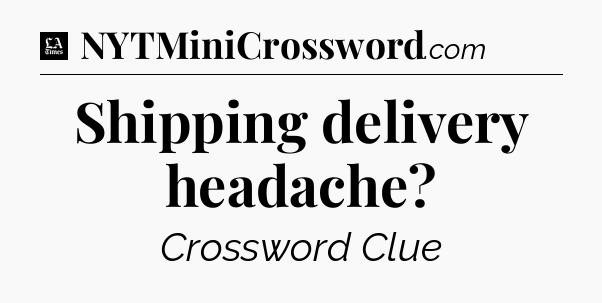 Shipping delivery headache - LA Times Crossword