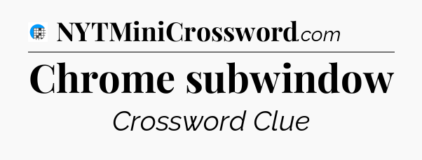 Chrome subwindow Crossword Clue