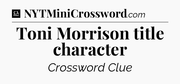 Toni Morrison title character - LA Times Crossword
