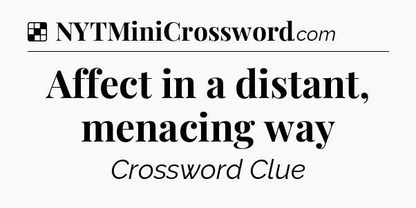 Solution: Affect in a distant, menacing way - NYT Crossword