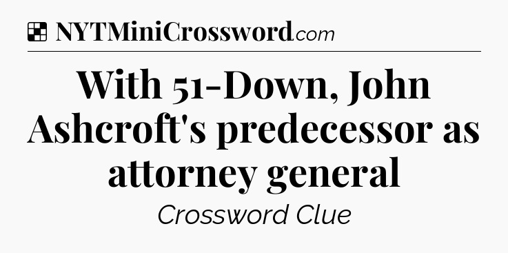 Solution: With 51-Down, John Ashcroft's predecessor as attorney general - NYT Crossword