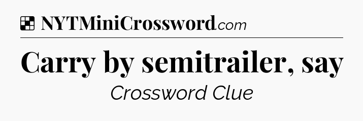 Solution: Carry by semitrailer, say - NYT Crossword