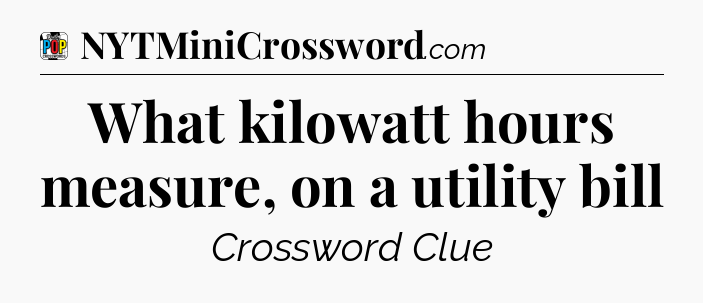 What kilowatt hours measure, on a utility bill Crossword Clue