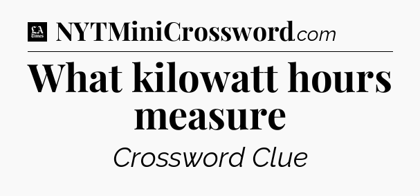 What kilowatt hours measure - LA Times Crossword