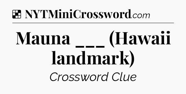 Solution: Mauna ___ (Hawaii landmark) - NYT Crossword