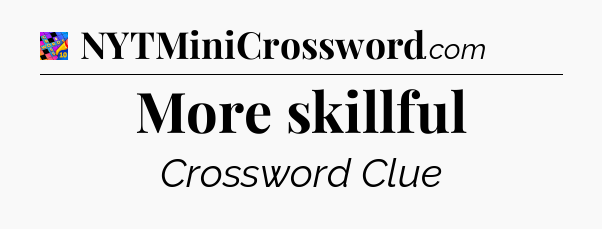 More skillful Crossword Clue