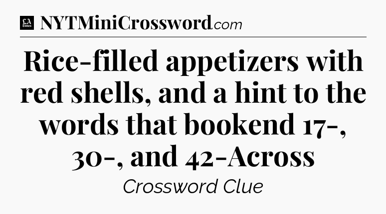 Rice-filled appetizers with red shells, and a hint to the words that bookend 17-, 30-, and 42-Across - LA Times Crossword