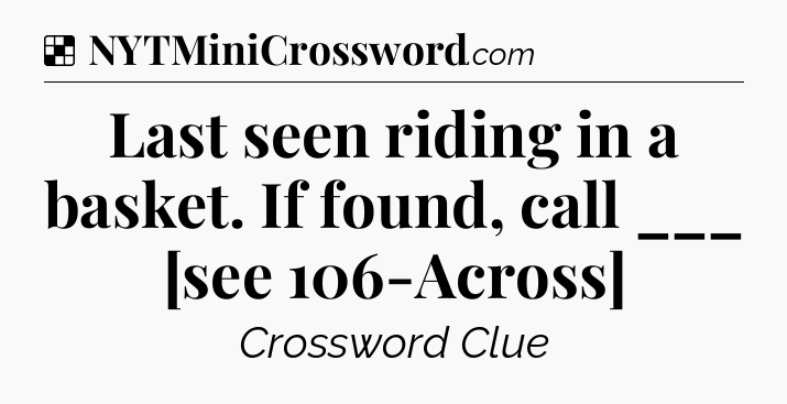 Solution: Last seen riding in a basket. If found, call ___ [see 106-Across] - NYT Crossword