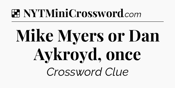Solution: Mike Myers or Dan Aykroyd, once - NYT Crossword