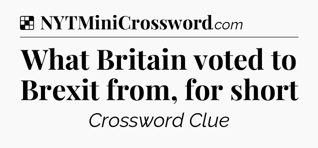 Solution: What Britain voted to Brexit from, for short - NYT Crossword