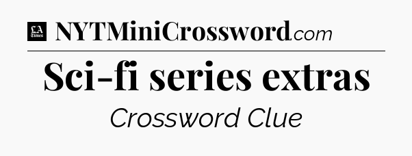 Sci-fi series extras - LA Times Crossword