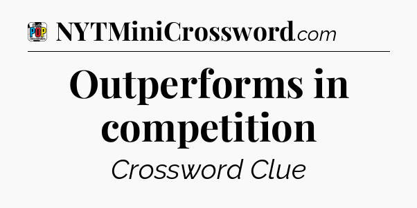 Outperforms in competition Crossword Clue
